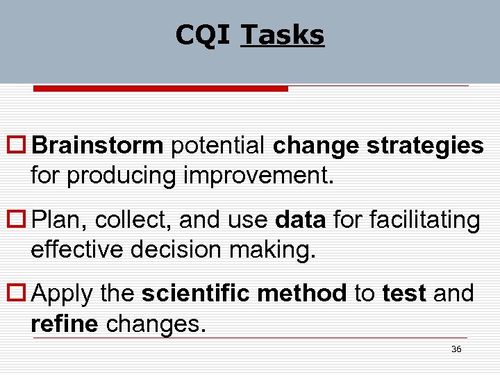 CQI Tasks o Brainstorm potential change strategies for producing improvement. o Plan, collect, and