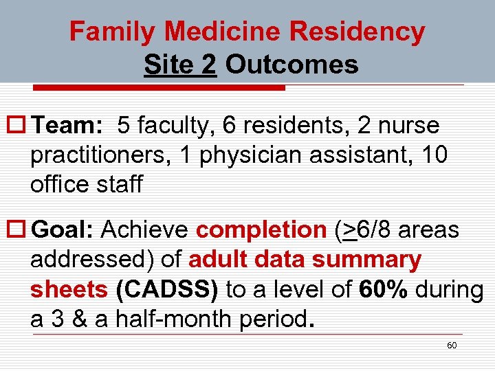Family Medicine Residency Site 2 Outcomes o Team: 5 faculty, 6 residents, 2 nurse
