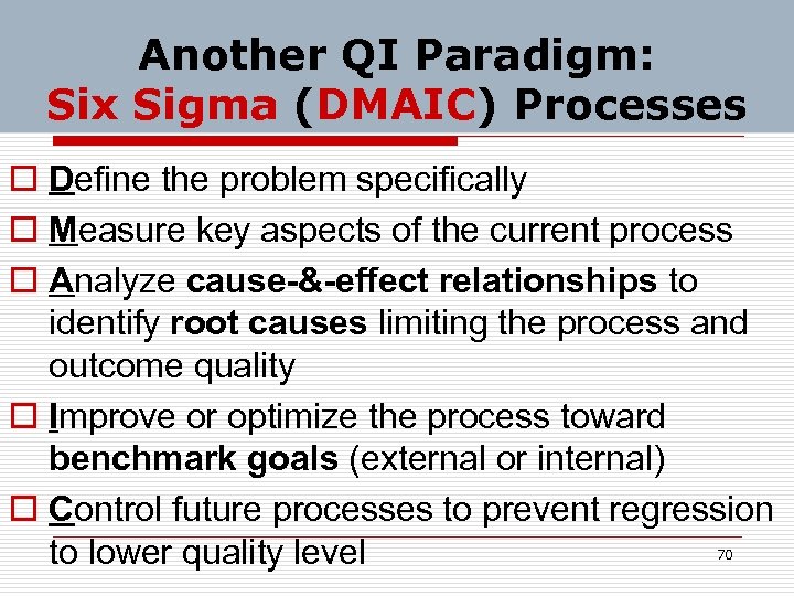 Another QI Paradigm: Six Sigma (DMAIC) Processes o Define the problem specifically o Measure