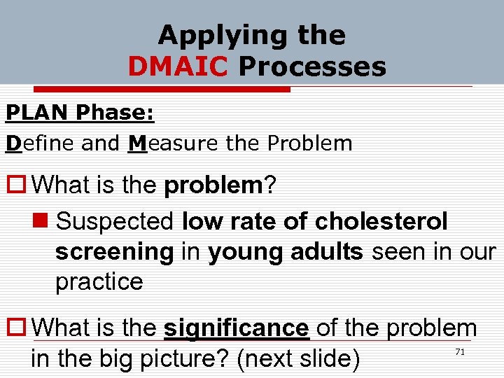 Applying the DMAIC Processes PLAN Phase: Define and Measure the Problem o What is
