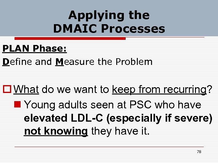 Applying the DMAIC Processes PLAN Phase: Define and Measure the Problem o What do