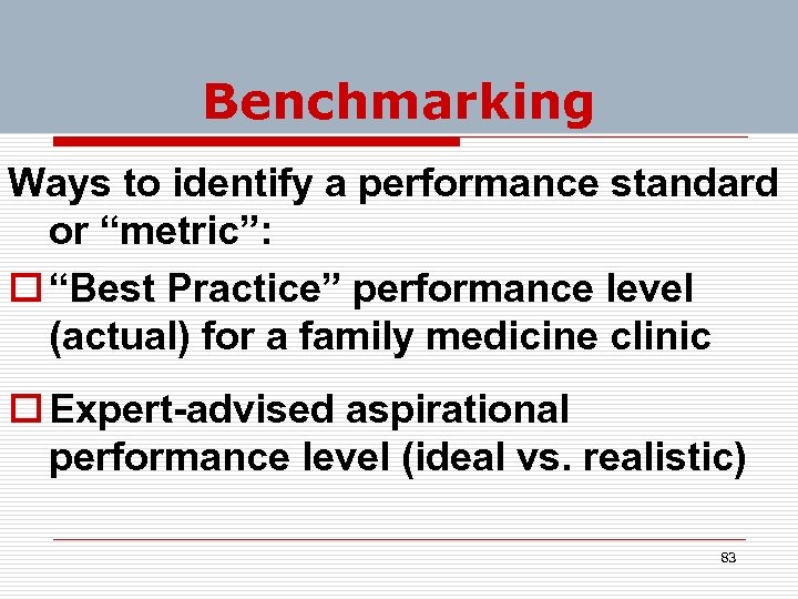 Benchmarking Ways to identify a performance standard or “metric”: o “Best Practice” performance level