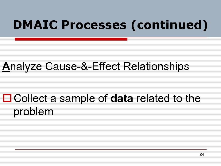 DMAIC Processes (continued) Analyze Cause-&-Effect Relationships o Collect a sample of data related to