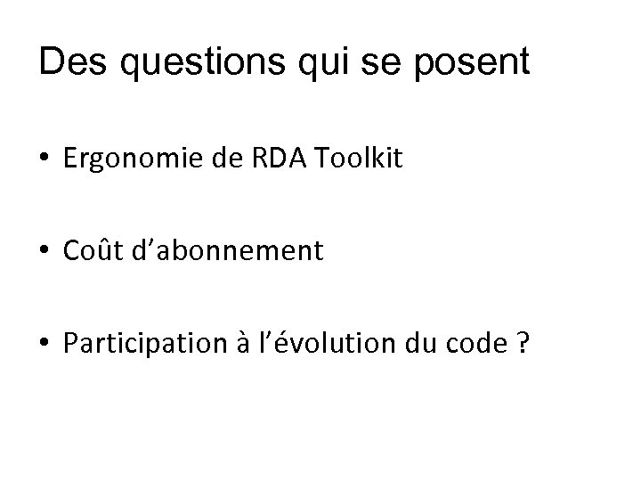 Des questions qui se posent • Ergonomie de RDA Toolkit • Coût d’abonnement •