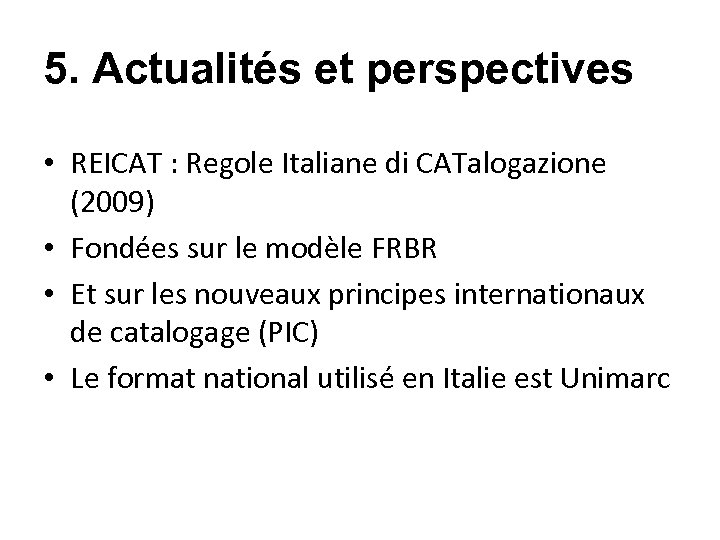 5. Actualités et perspectives • REICAT : Regole Italiane di CATalogazione (2009) • Fondées