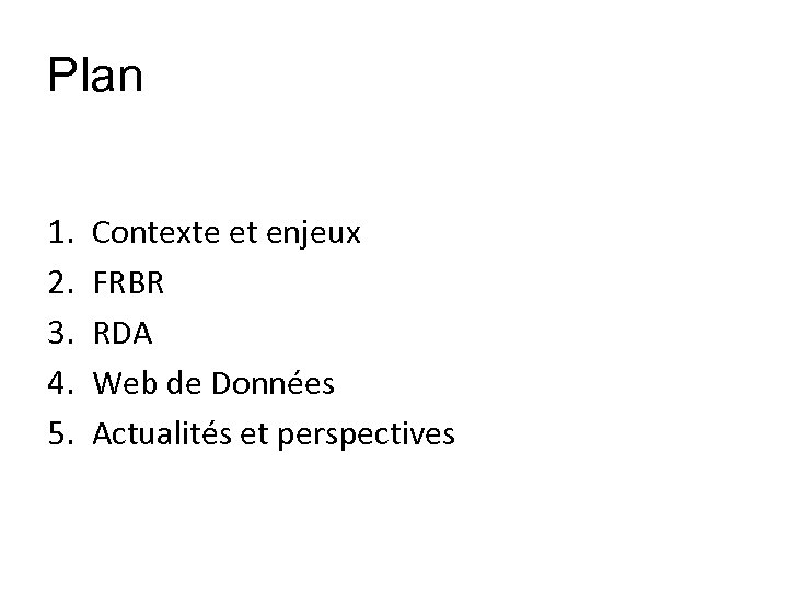 Plan 1. 2. 3. 4. 5. Contexte et enjeux FRBR RDA Web de Données
