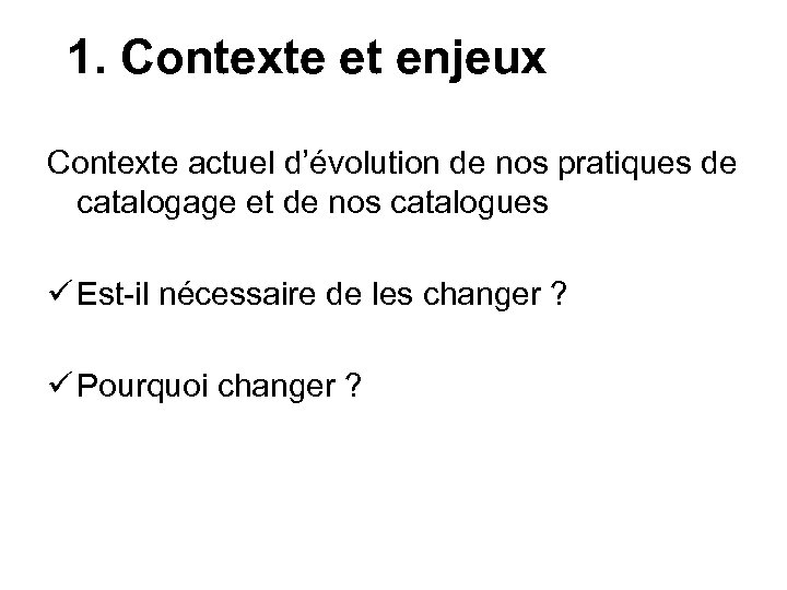 1. Contexte et enjeux Contexte actuel d’évolution de nos pratiques de catalogage et de