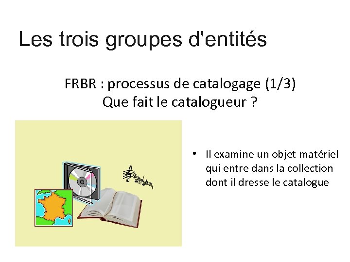 Les trois groupes d'entités FRBR : processus de catalogage (1/3) Que fait le catalogueur
