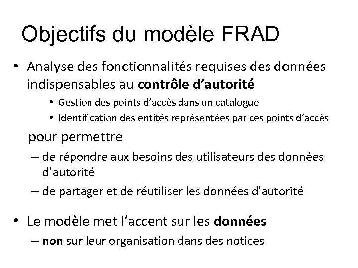 Objectifs du modèle FRAD • Analyse des fonctionnalités requises données indispensables au contrôle d’autorité