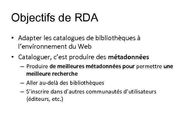 Objectifs de RDA • Adapter les catalogues de bibliothèques à l’environnement du Web •