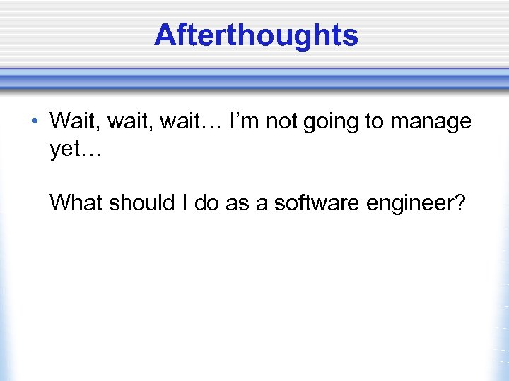 Afterthoughts • Wait, wait… I’m not going to manage yet… What should I do
