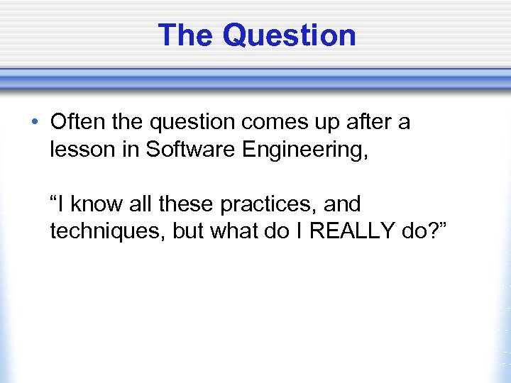 The Question • Often the question comes up after a lesson in Software Engineering,