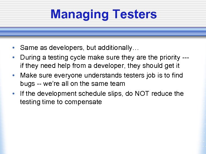 Managing Testers • Same as developers, but additionally… • During a testing cycle make