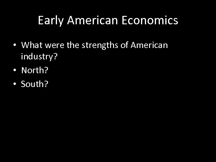 Early American Economics • What were the strengths of American industry? • North? •