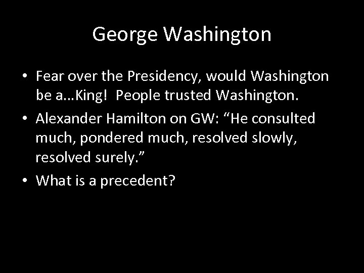 George Washington • Fear over the Presidency, would Washington be a…King! People trusted Washington.