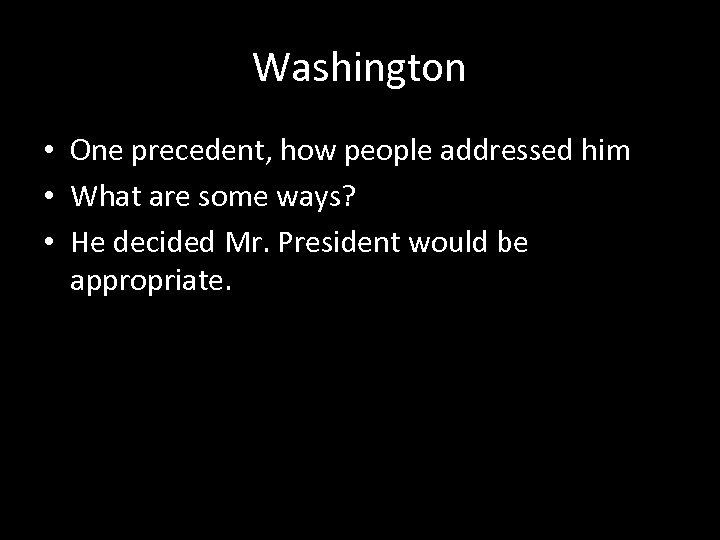Washington • One precedent, how people addressed him • What are some ways? •