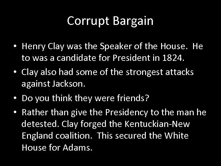 Corrupt Bargain • Henry Clay was the Speaker of the House. He to was