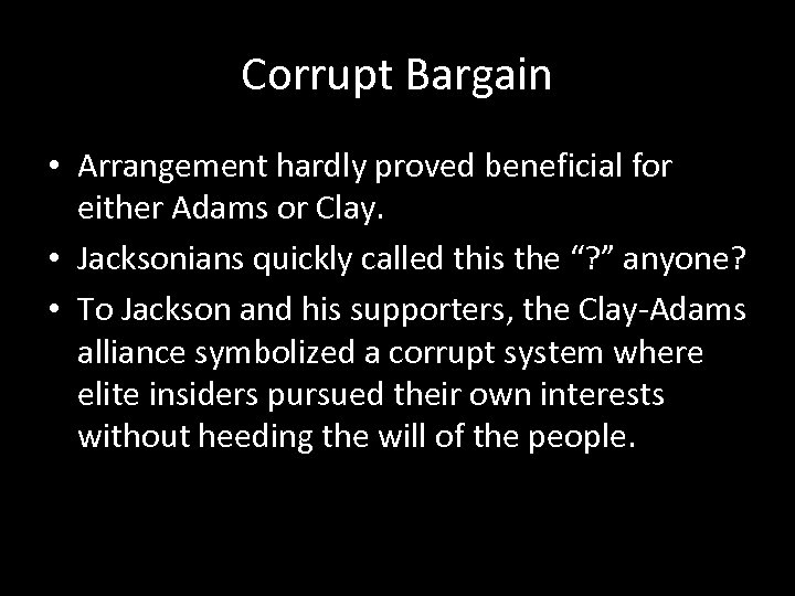 Corrupt Bargain • Arrangement hardly proved beneficial for either Adams or Clay. • Jacksonians