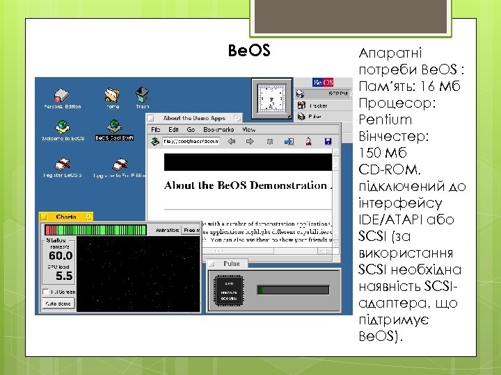 Be. OS Апаратні потреби Be. OS : Пам´ять: 16 Мб Процесор: Pentium Вінчестер: 150