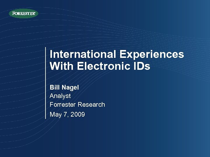 International Experiences With Electronic IDs Bill Nagel Analyst Forrester Research May 7, 2009 
