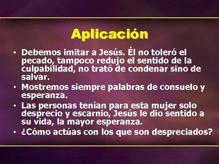 Aplicación • Debemos imitar a Jesús. Él no toleró el pecado, tampoco redujo el