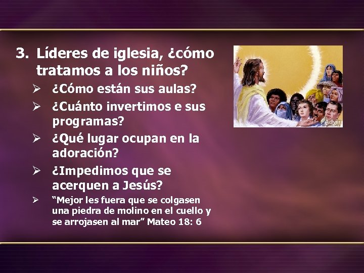 3. Líderes de iglesia, ¿cómo tratamos a los niños? Ø ¿Cómo están sus aulas?
