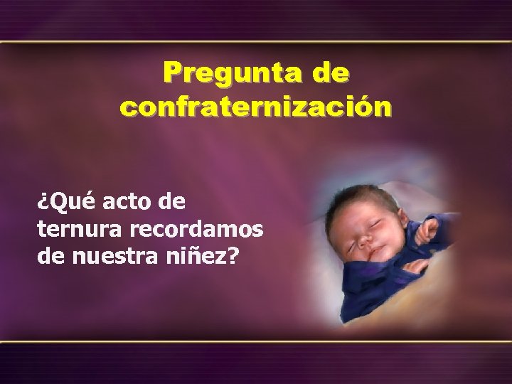 Pregunta de confraternización ¿Qué acto de ternura recordamos de nuestra niñez? 