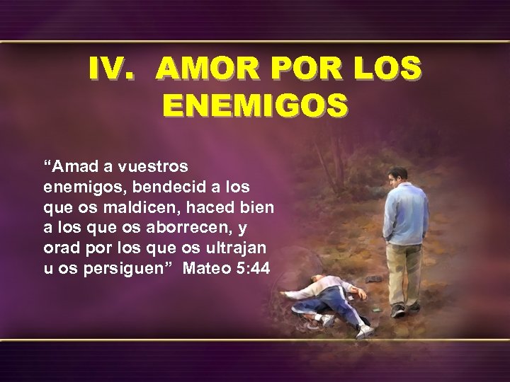 IV. AMOR POR LOS ENEMIGOS “Amad a vuestros enemigos, bendecid a los que os