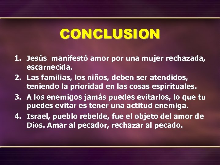 CONCLUSION 1. Jesús manifestó amor por una mujer rechazada, escarnecida. 2. Las familias, los
