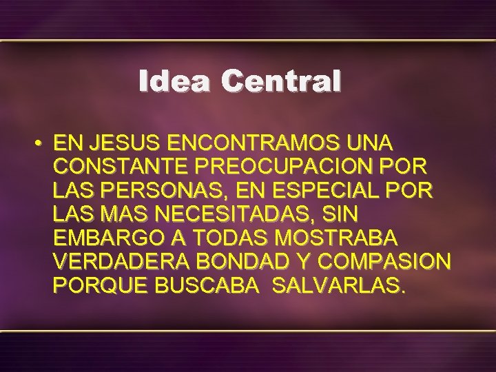 Idea Central • EN JESUS ENCONTRAMOS UNA CONSTANTE PREOCUPACION POR LAS PERSONAS, EN ESPECIAL