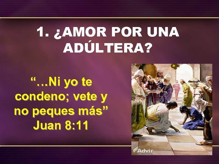 1. ¿AMOR POR UNA ADÚLTERA? “…Ni yo te condeno; vete y no peques más”