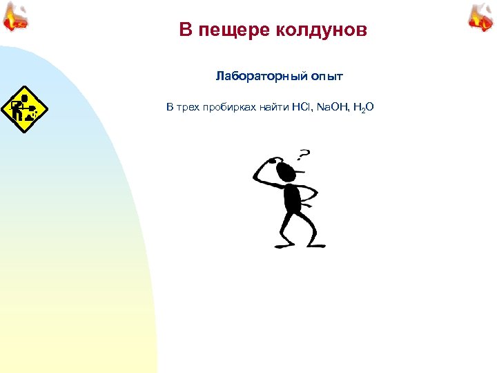 В пещере колдунов Лабораторный опыт В трех пробирках найти HCl, Na. OH, H 2