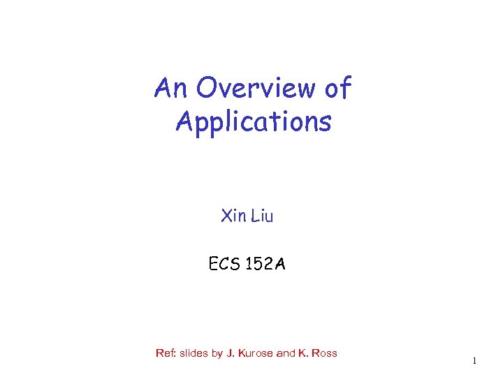 An Overview of Applications Xin Liu ECS 152 A Ref: slides by J. Kurose