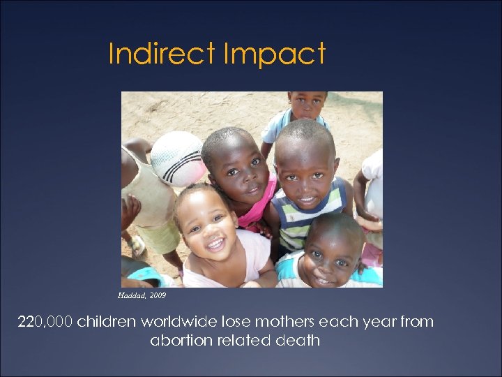 Indirect Impact Haddad, 2009 220, 000 children worldwide lose mothers each year from abortion