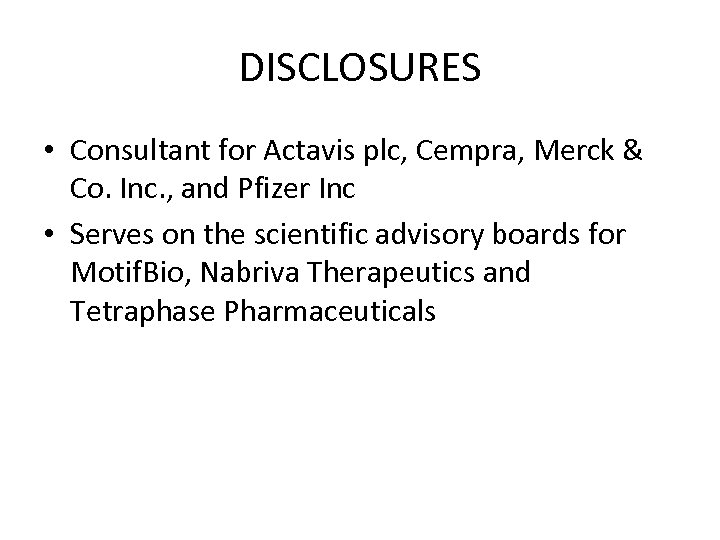 DISCLOSURES • Consultant for Actavis plc, Cempra, Merck & Co. Inc. , and Pfizer