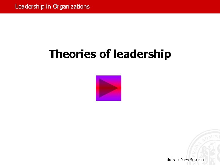 Leadership in Organizations Theories of leadership dr. hab. Jerzy Supernat 