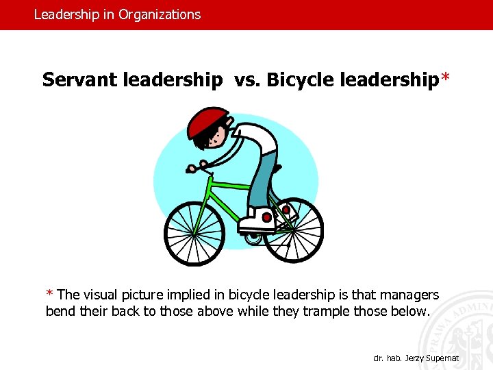 Leadership in Organizations Servant leadership vs. Bicycle leadership* * The visual picture implied in