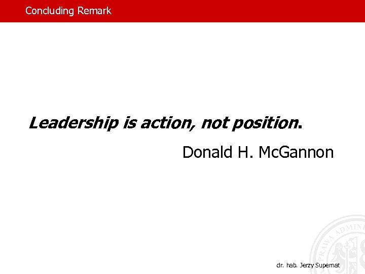 Concluding Remark Leadership is action, not position. Donald H. Mc. Gannon dr. hab. Jerzy