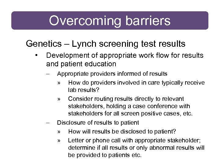Overcoming barriers Genetics – Lynch screening test results • Development of appropriate work flow
