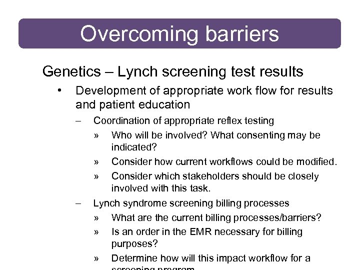Overcoming barriers Genetics – Lynch screening test results • Development of appropriate work flow