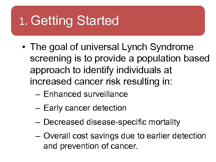 1. Getting Started • The goal of universal Lynch Syndrome screening is to provide