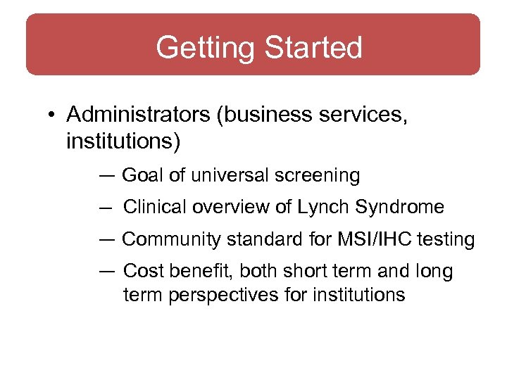 Getting Started • Administrators (business services, institutions) — Goal of universal screening — Clinical
