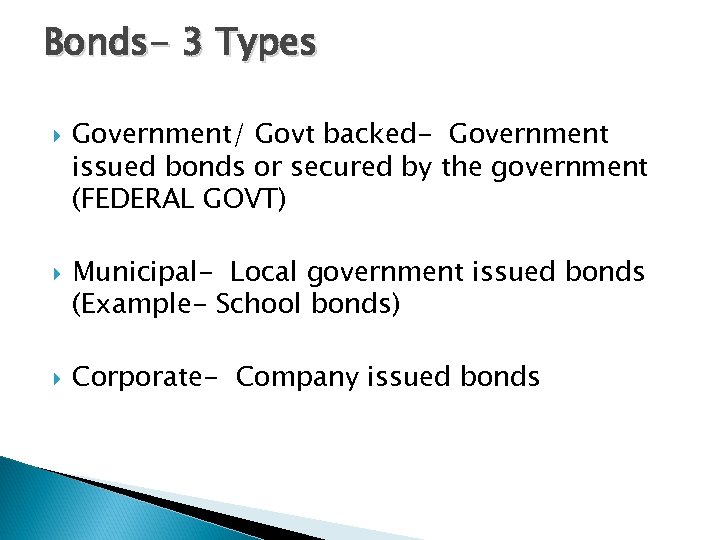 Bonds- 3 Types Government/ Govt backed- Government issued bonds or secured by the government