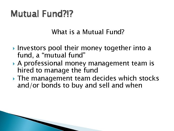 Mutual Fund? !? What is a Mutual Fund? Investors pool their money together into