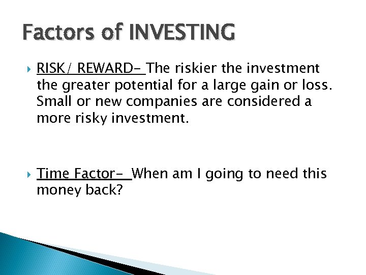 Factors of INVESTING RISK/ REWARD- The riskier the investment the greater potential for a