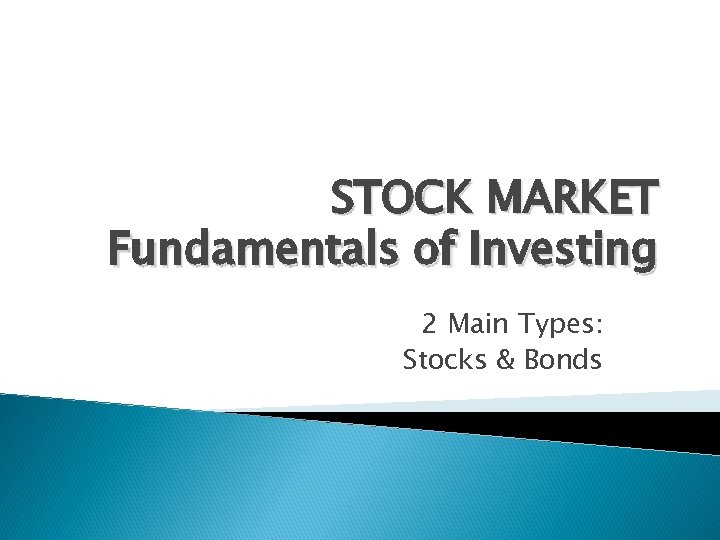 STOCK MARKET Fundamentals of Investing 2 Main Types: Stocks & Bonds 