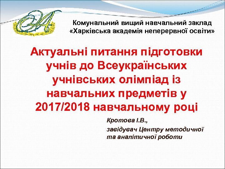 Комунальний вищий навчальний заклад «Харківська академія неперервної освіти» Актуальні питання підготовки учнів до Всеукраїнських