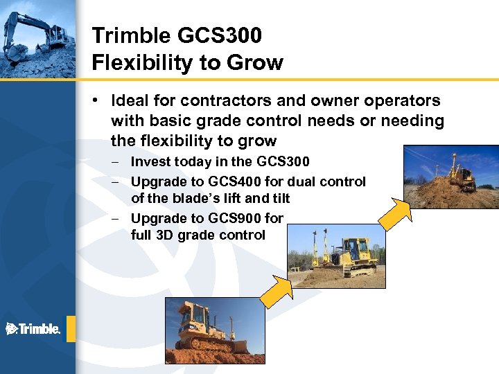 Trimble GCS 300 Flexibility to Grow • Ideal for contractors and owner operators with