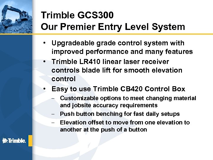 Trimble GCS 300 Our Premier Entry Level System • Upgradeable grade control system with
