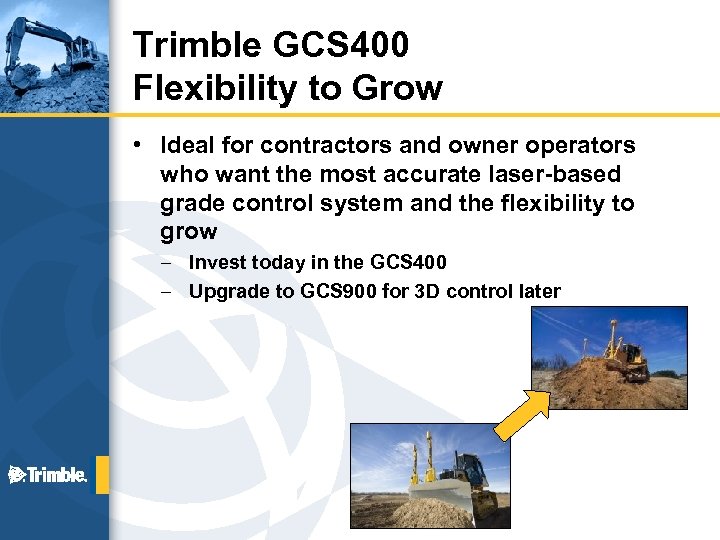 Trimble GCS 400 Flexibility to Grow • Ideal for contractors and owner operators who